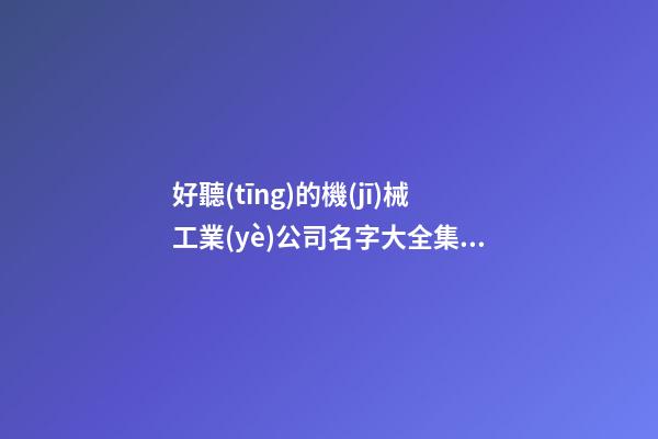 好聽(tīng)的機(jī)械工業(yè)公司名字大全集 帶解釋的